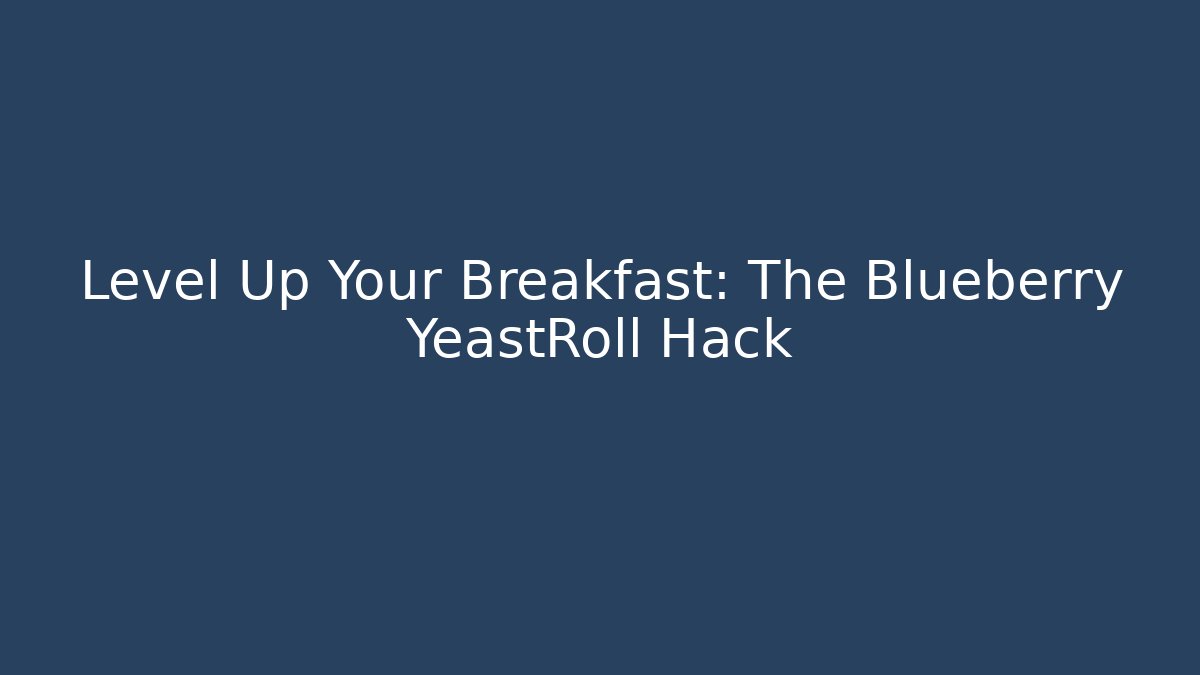 Level Up Your Breakfast: The Blueberry YeastRoll Hack