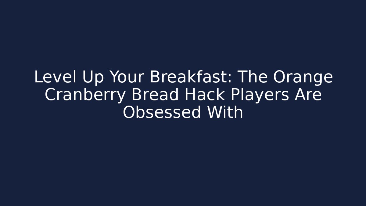 Level Up Your Breakfast: The Orange Cranberry Bread Hack Players Are Obsessed With