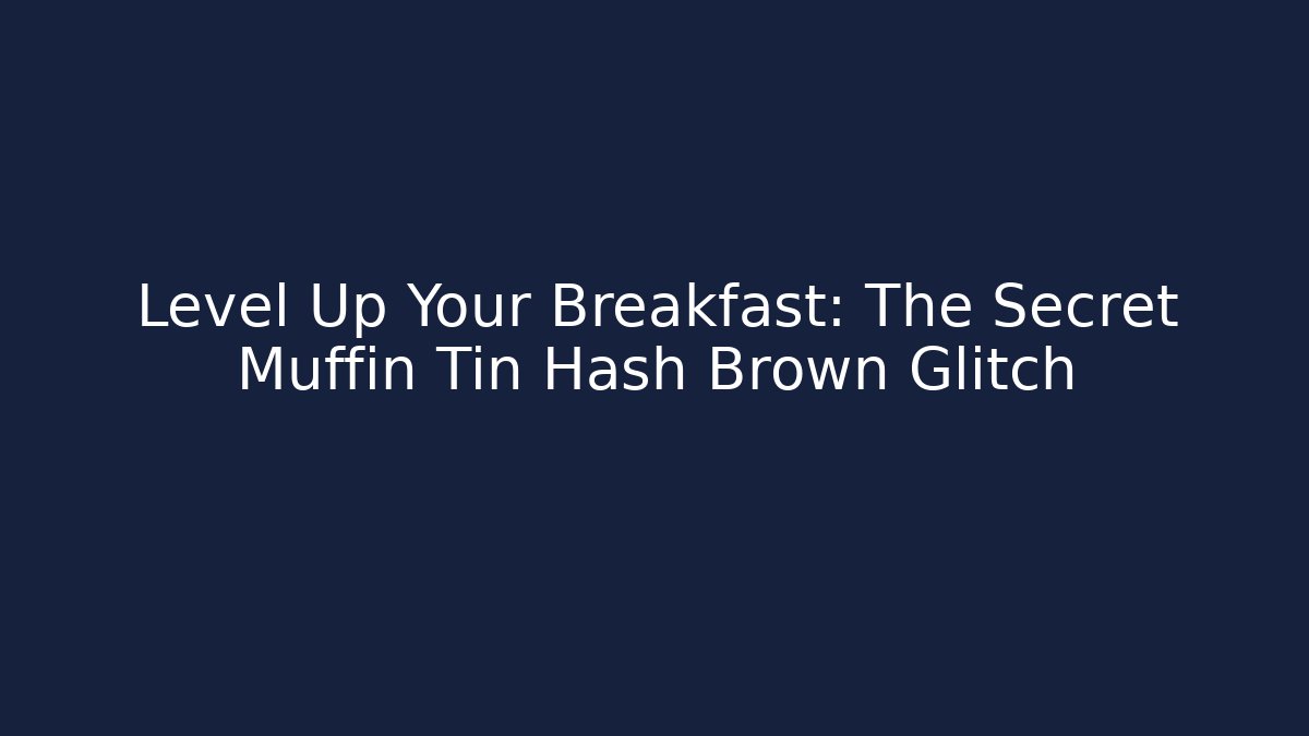 Level Up Your Breakfast: The Secret Muffin Tin Hash Brown Glitch