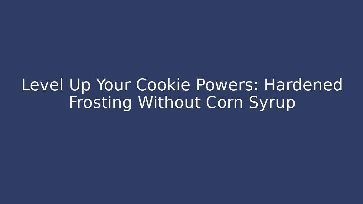 Level Up Your Cookie Powers: Hardened Frosting Without Corn Syrup - Smart Esu
