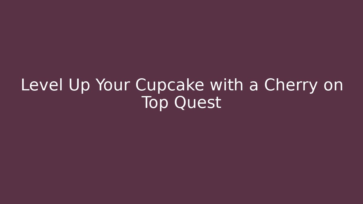 Level Up Your Cupcake with a Cherry on Top Quest - Smart Esu