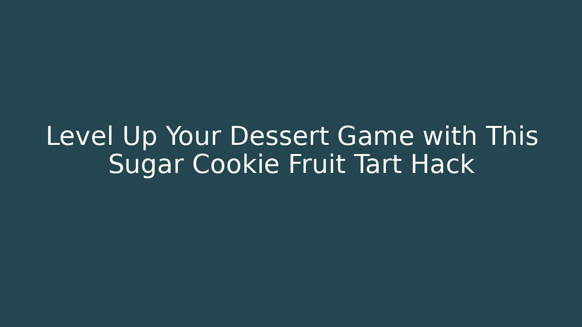 Level Up Your Dessert Game with This Sugar Cookie Fruit Tart Hack - Smart Esu