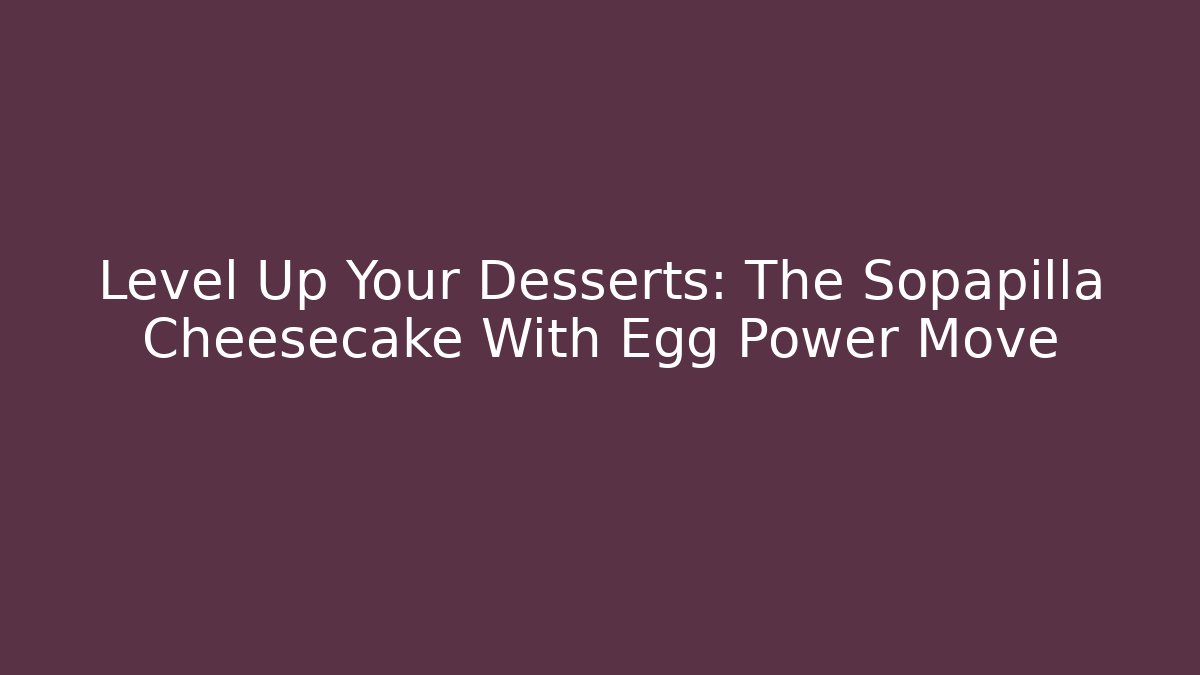 Level Up Your Desserts: The Sopapilla Cheesecake With Egg Power Move