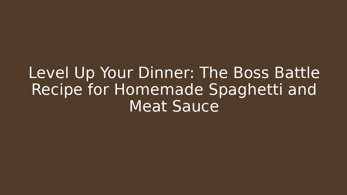 Level Up Your Dinner: The Boss Battle Recipe for Homemade Spaghetti and Meat Sauce