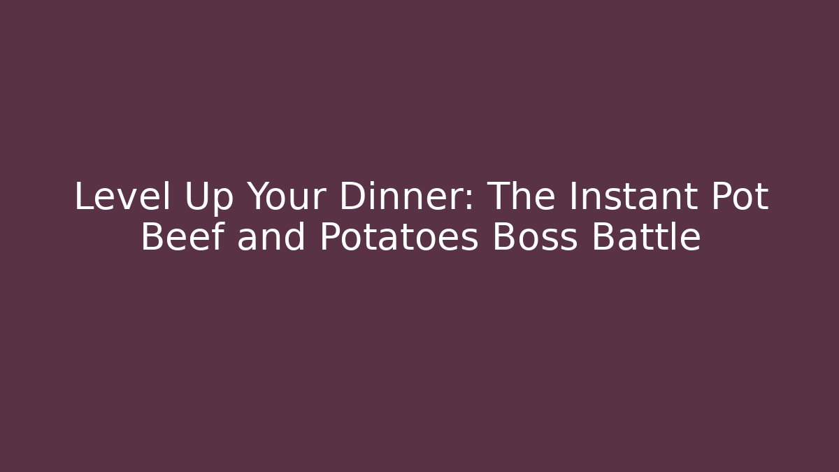 Level Up Your Dinner: The Instant Pot Beef and Potatoes Boss Battle