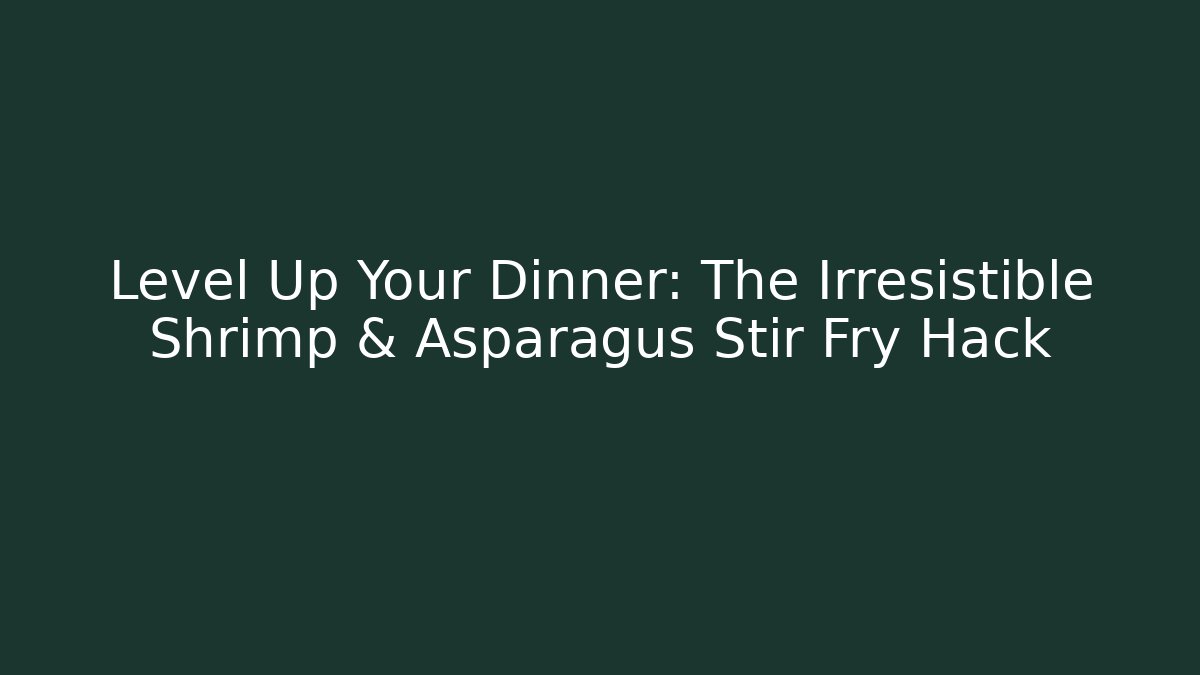 Level Up Your Dinner: The Irresistible Shrimp & Asparagus Stir Fry Hack