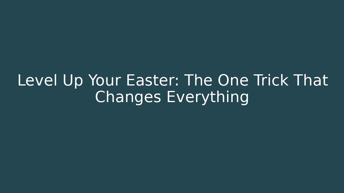 Level Up Your Easter: The One Trick That Changes Everything