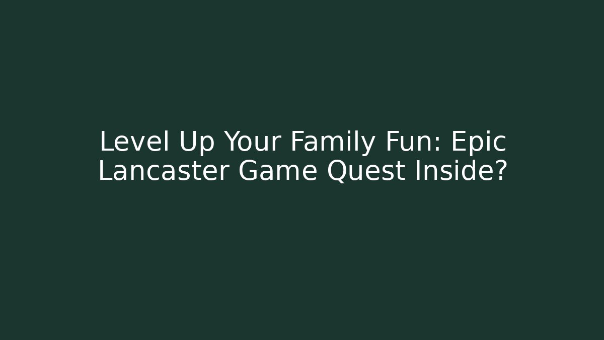 Level Up Your Family Fun: Epic Lancaster Game Quest Inside?