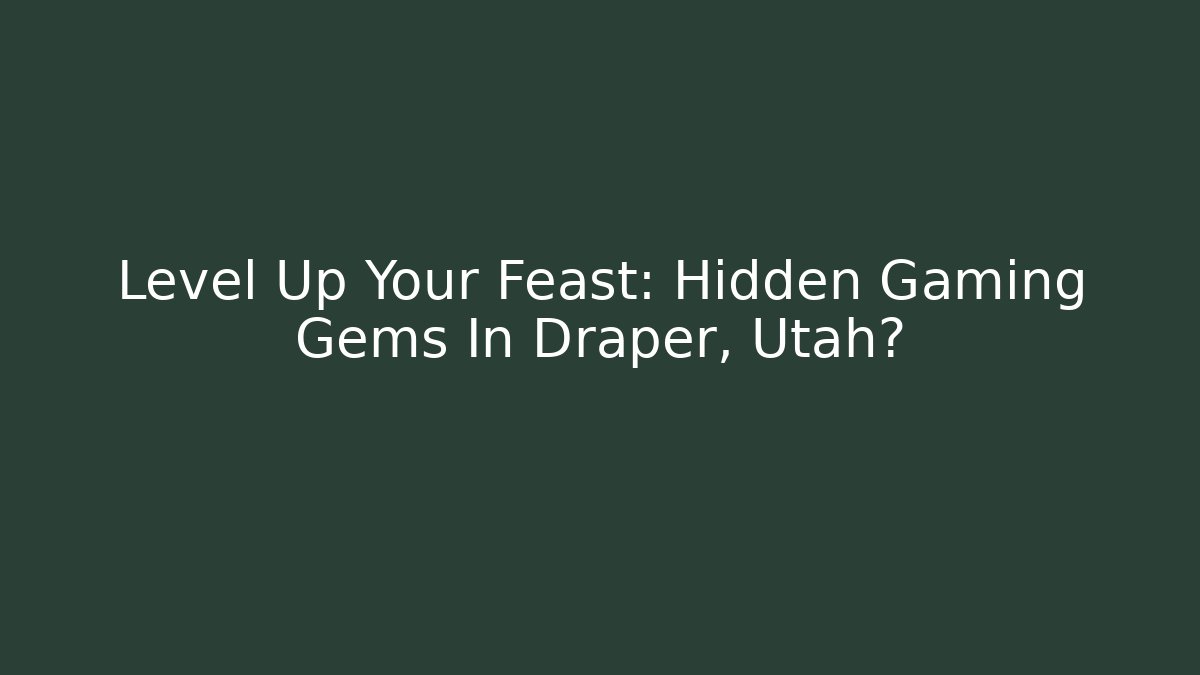 Level Up Your Feast: Hidden Gaming Gems In Draper, Utah?