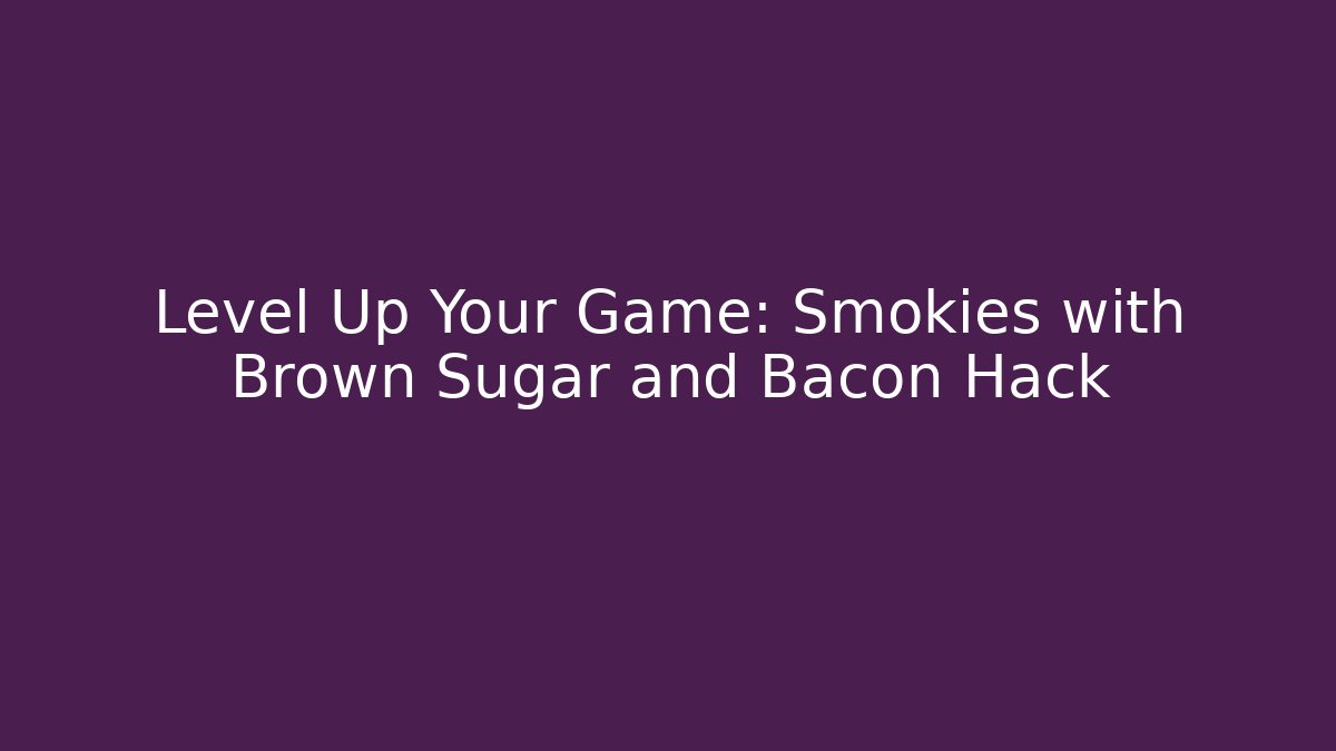 Level Up Your Game: Smokies with Brown Sugar and Bacon Hack - Smart Esu