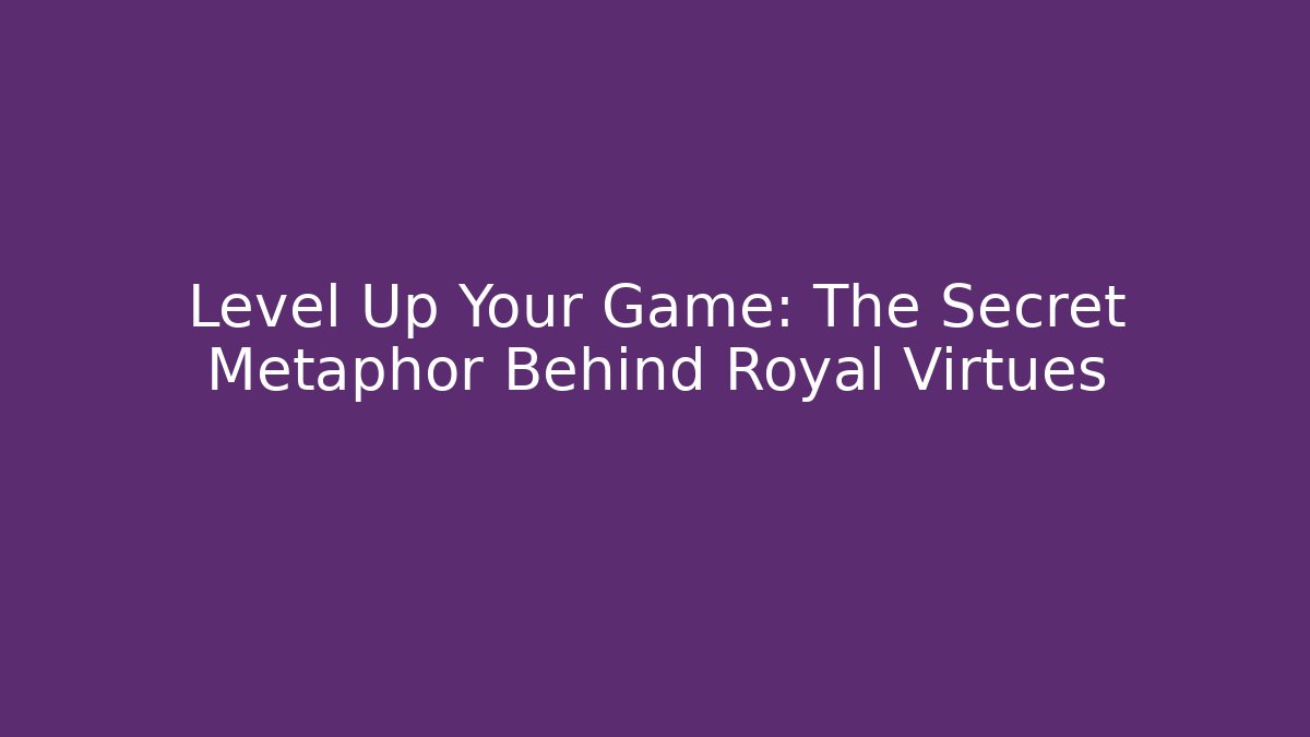 Level Up Your Game: The Secret Metaphor Behind Royal Virtues