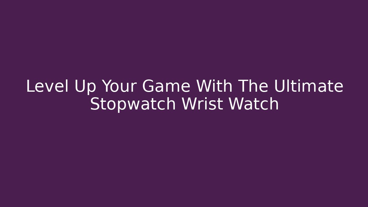 Level Up Your Game With The Ultimate Stopwatch Wrist Watch
