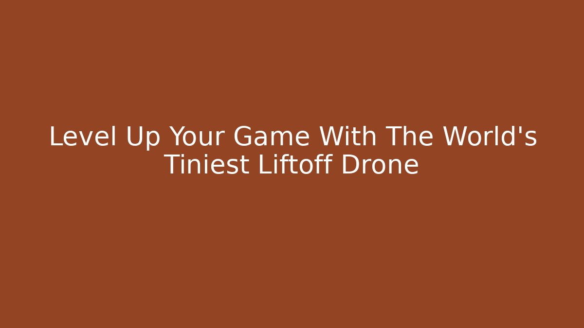 Level Up Your Game With The World's Tiniest Liftoff Drone - Smart Esu