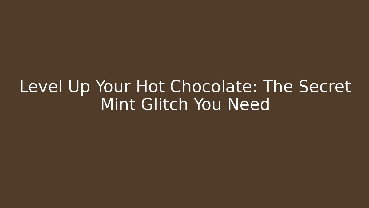 Level Up Your Hot Chocolate: The Secret Mint Glitch You Need