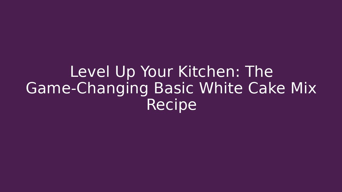 Level Up Your Kitchen: The Game-Changing Basic White Cake Mix Recipe - Smart Esu