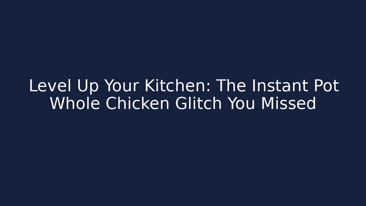 Level Up Your Kitchen: The Instant Pot Whole Chicken Glitch You Missed