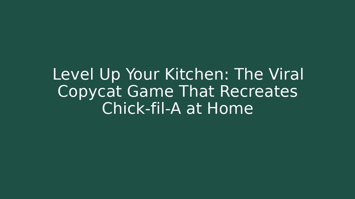 Level Up Your Kitchen: The Viral Copycat Game That Recreates Chick-fil-A at Home