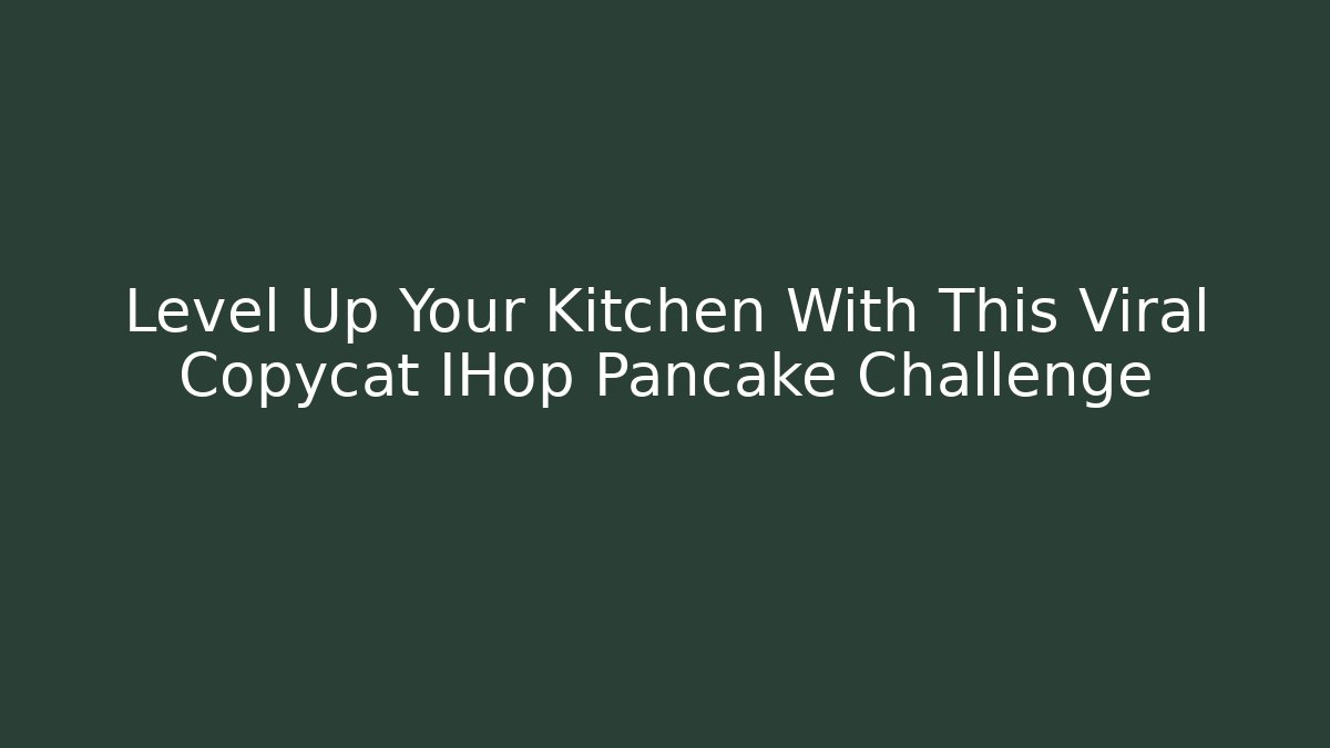 Level Up Your Kitchen With This Viral Copycat IHop Pancake Challenge