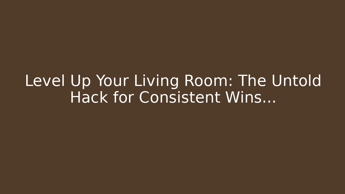 Level Up Your Living Room: The Untold Hack for Consistent Wins…