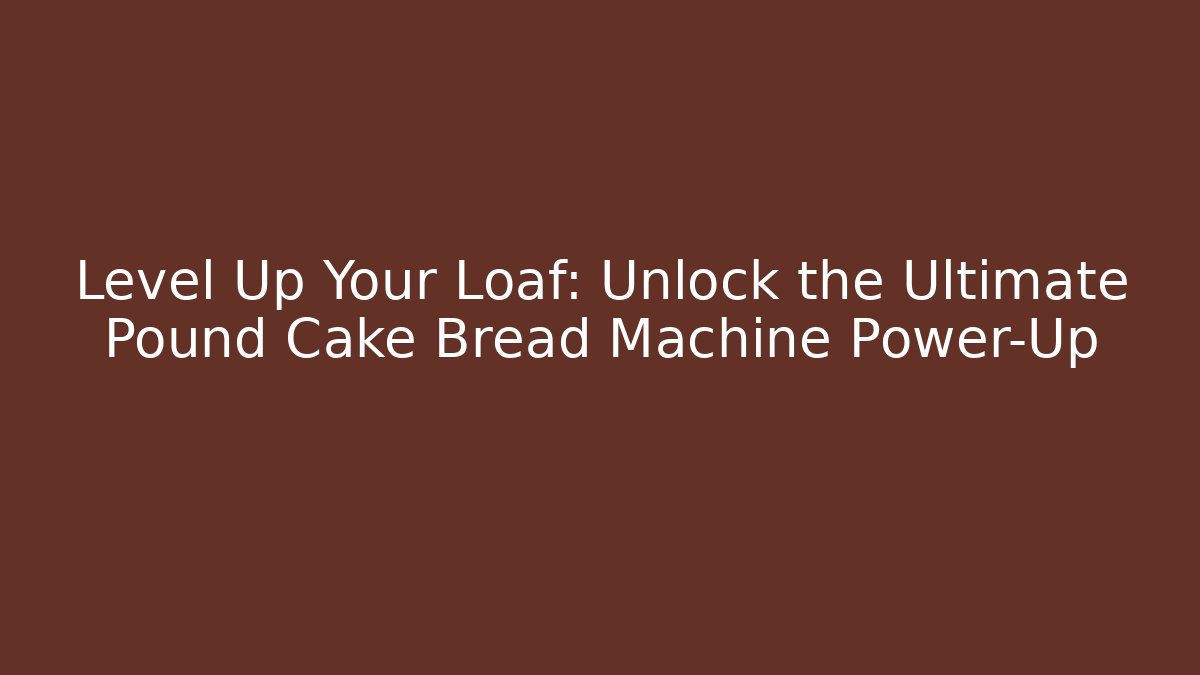 Level Up Your Loaf: Unlock the Ultimate Pound Cake Bread Machine Power-Up