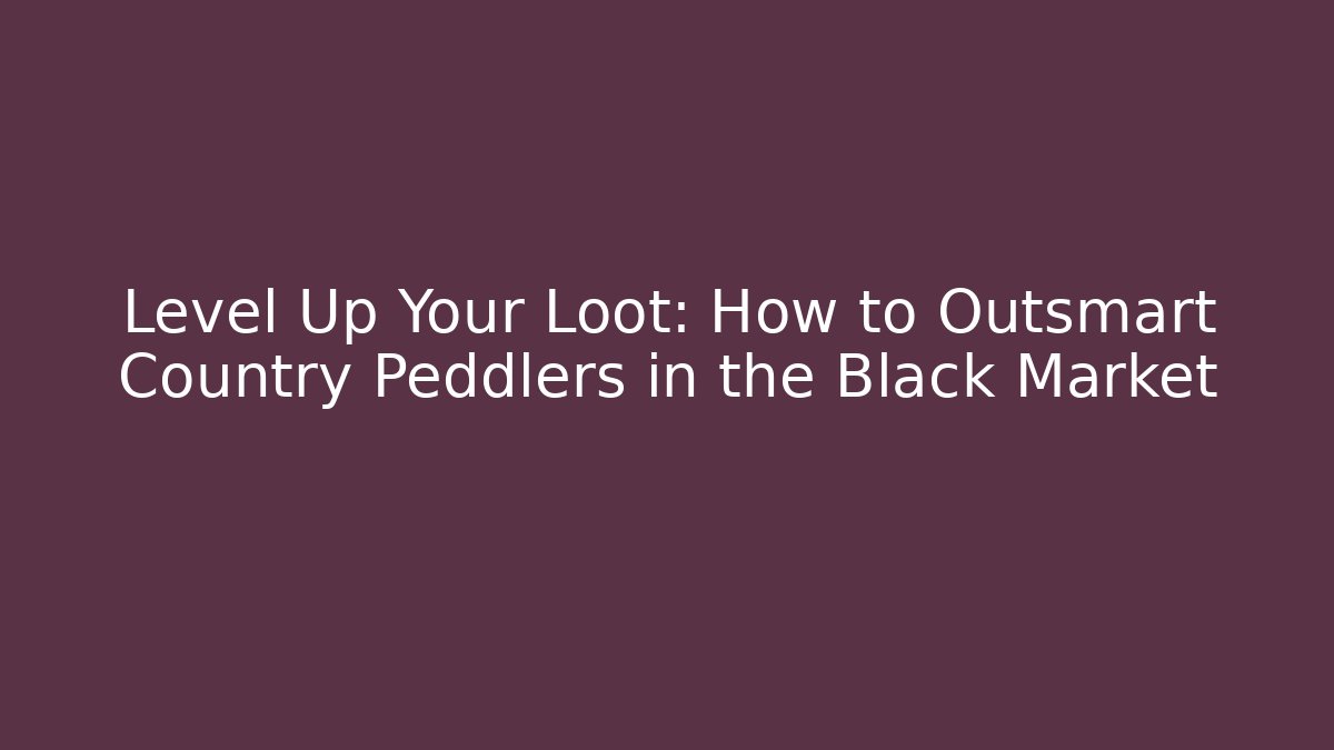 Level Up Your Loot: How to Outsmart Country Peddlers in the Black Market