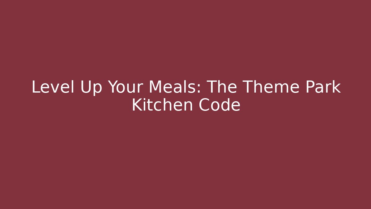 Level Up Your Meals: The Theme Park Kitchen Code
