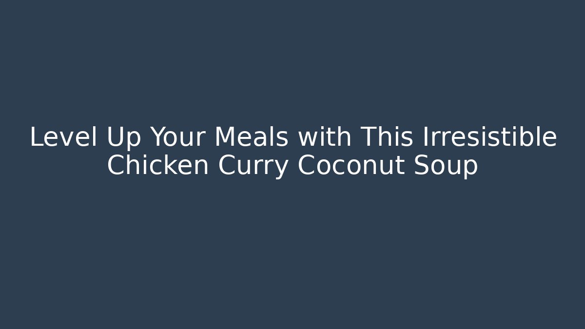 Level Up Your Meals with This Irresistible Chicken Curry Coconut Soup
