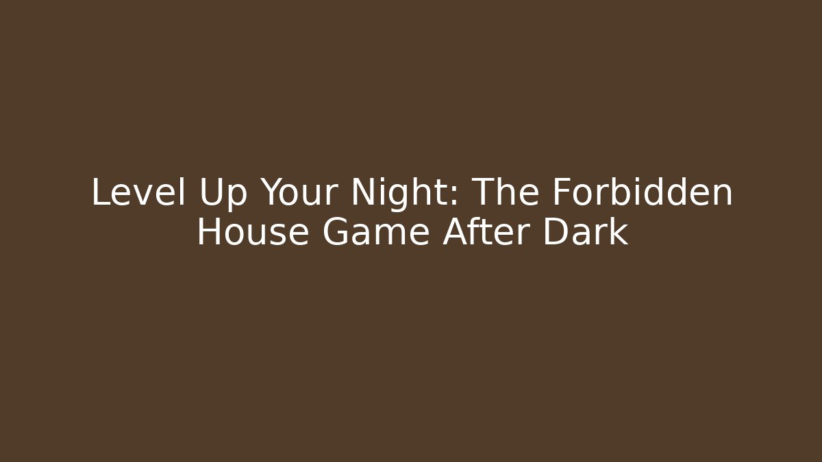 Level Up Your Night: The Forbidden House Game After Dark