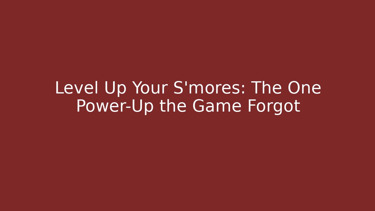 Level Up Your S'mores: The One Power-Up the Game Forgot