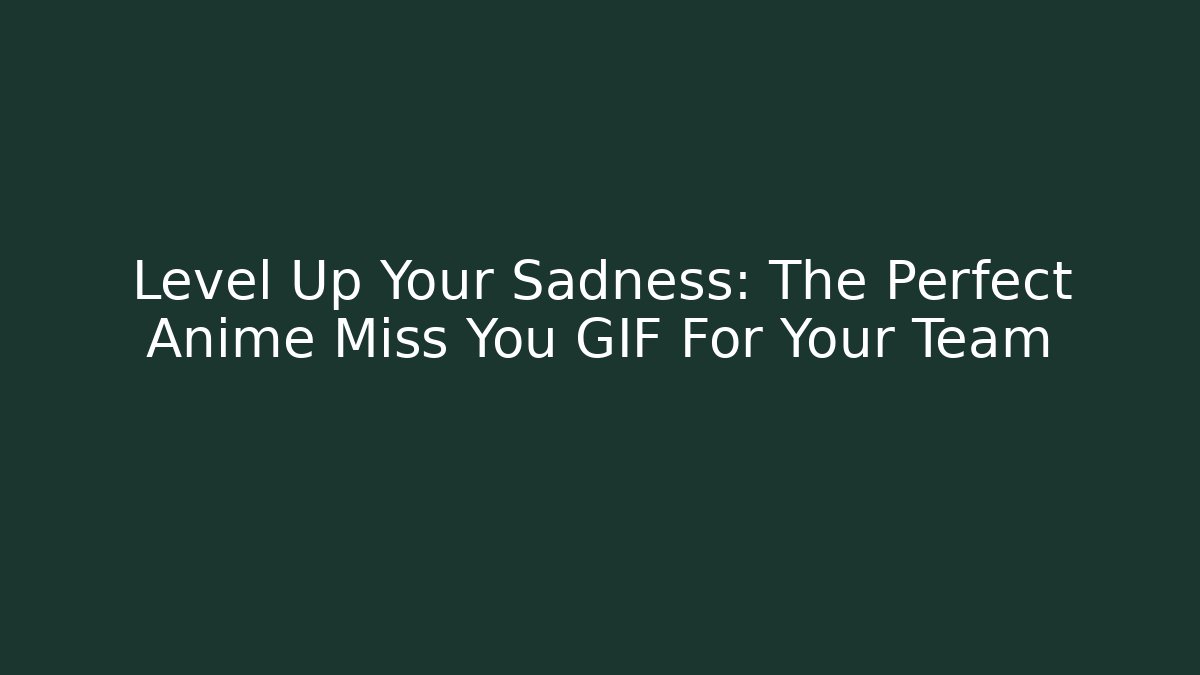 Level Up Your Sadness: The Perfect Anime Miss You GIF For Your Team