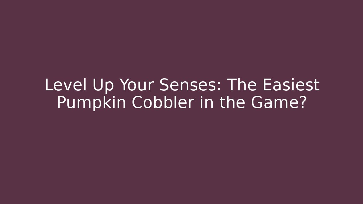 Level Up Your Senses: The Easiest Pumpkin Cobbler in the Game?