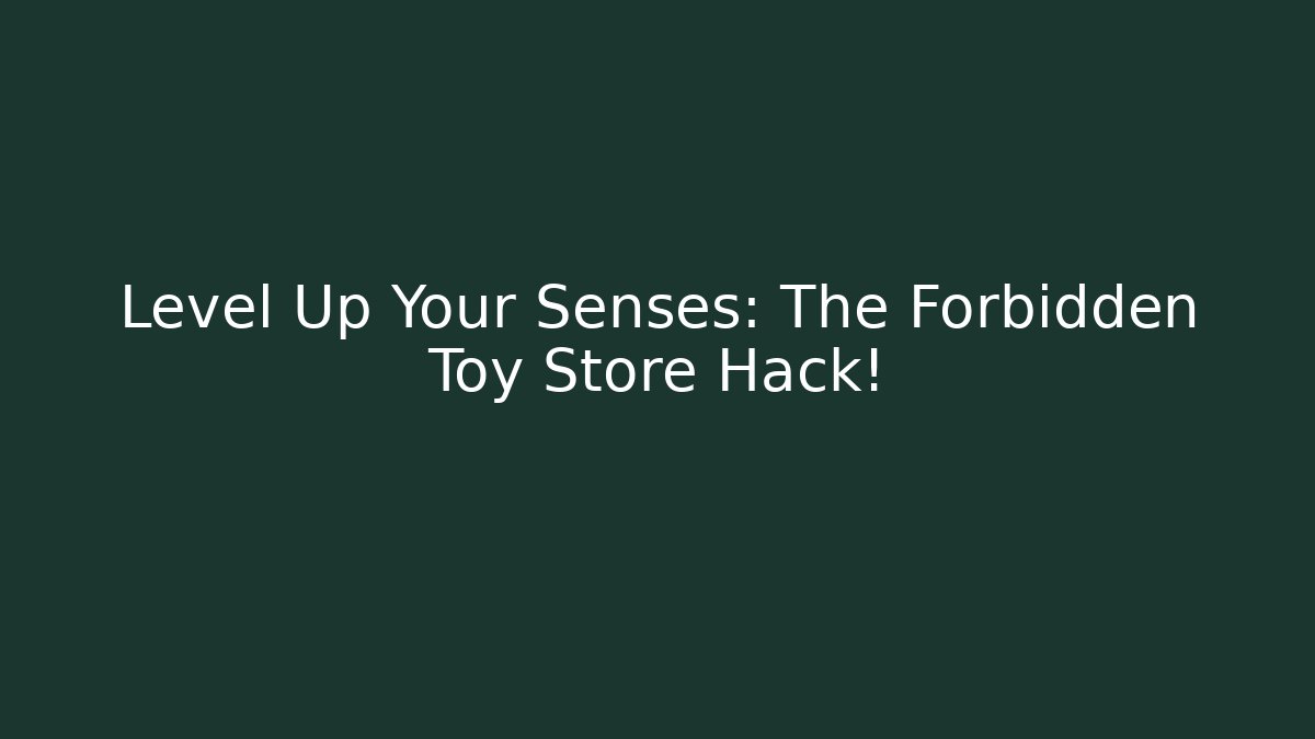 Level Up Your Senses: The Forbidden Toy Store Hack!