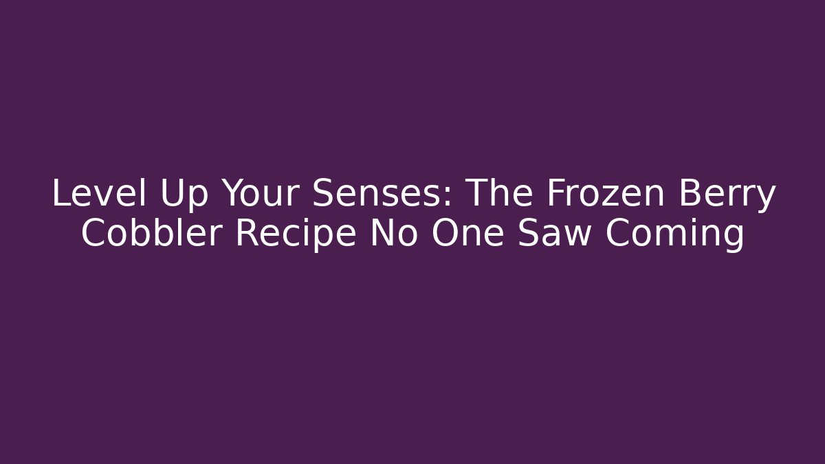 Level Up Your Senses: The Frozen Berry Cobbler Recipe No One Saw Coming