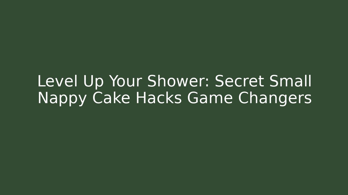 Level Up Your Shower: Secret Small Nappy Cake Hacks Game Changers