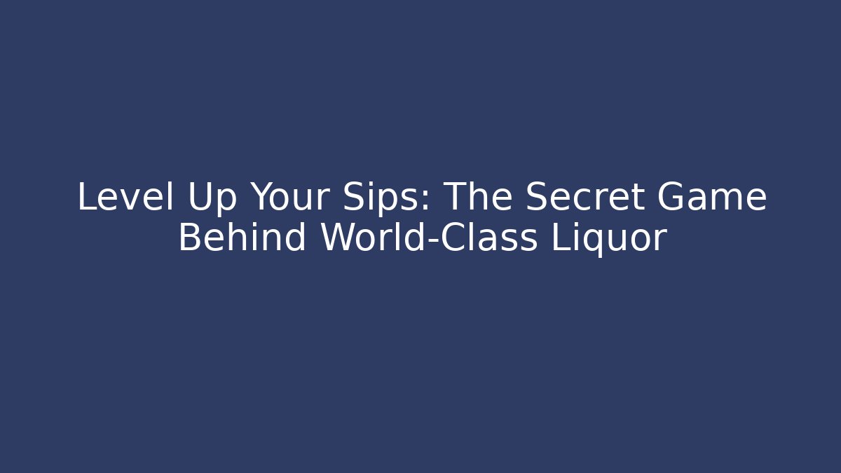 Level Up Your Sips: The Secret Game Behind World-Class Liquor