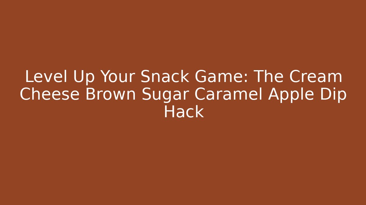 Level Up Your Snack Game: The Cream Cheese Brown Sugar Caramel Apple Dip Hack