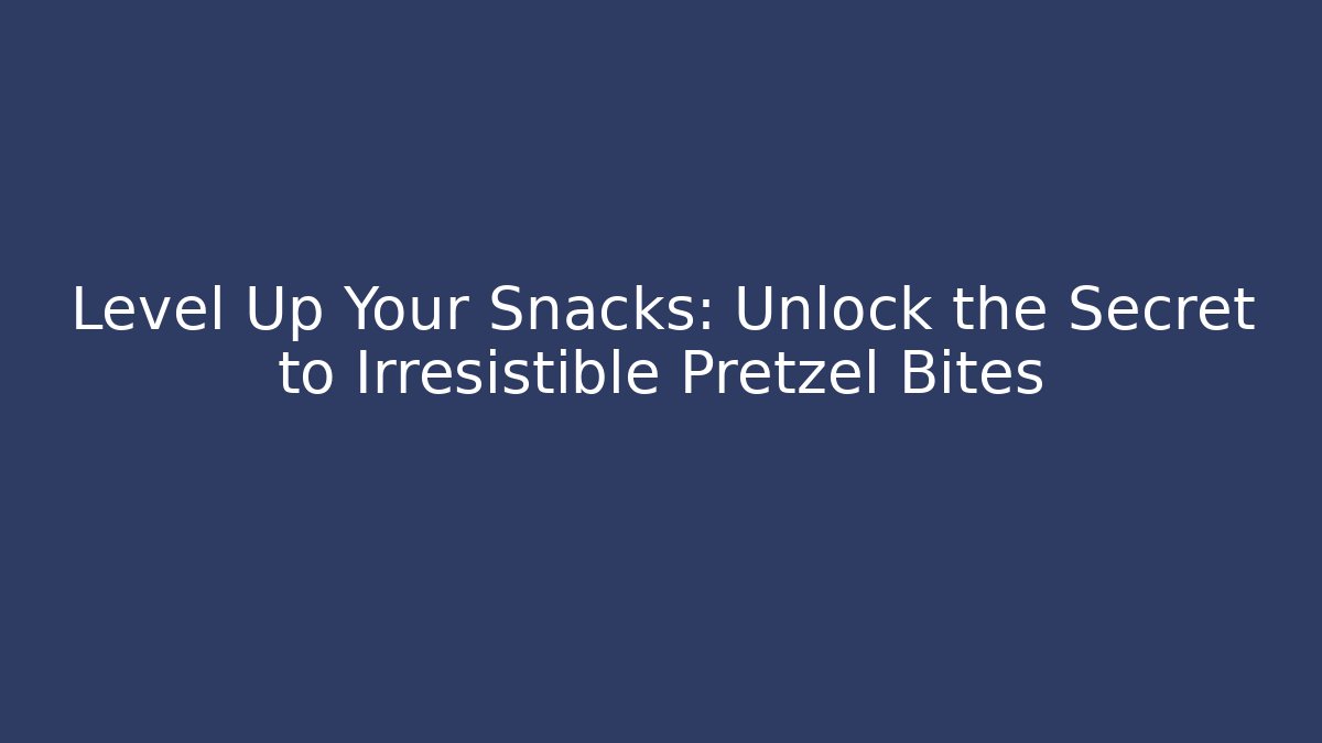 Level Up Your Snacks: Unlock the Secret to Irresistible Pretzel Bites