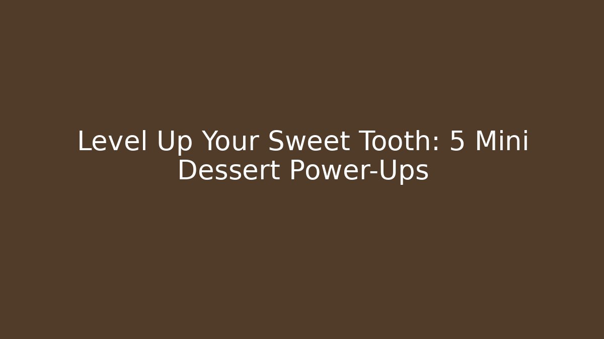 Level Up Your Sweet Tooth: 5 Mini Dessert Power-Ups