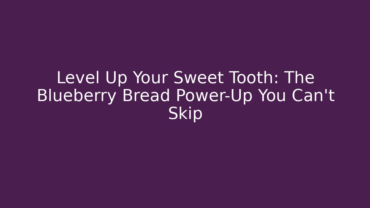 Level Up Your Sweet Tooth: The Blueberry Bread Power-Up You Can't Skip