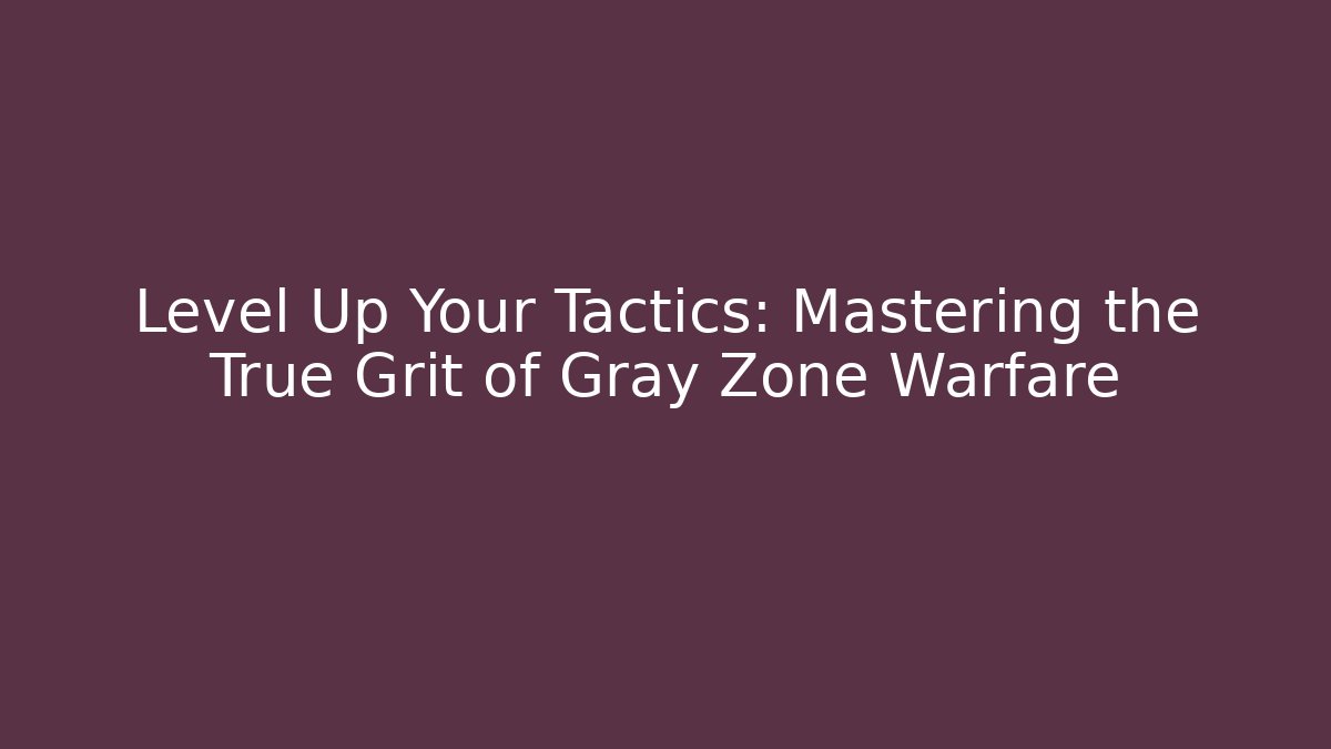 Level Up Your Tactics: Mastering the True Grit of Gray Zone Warfare