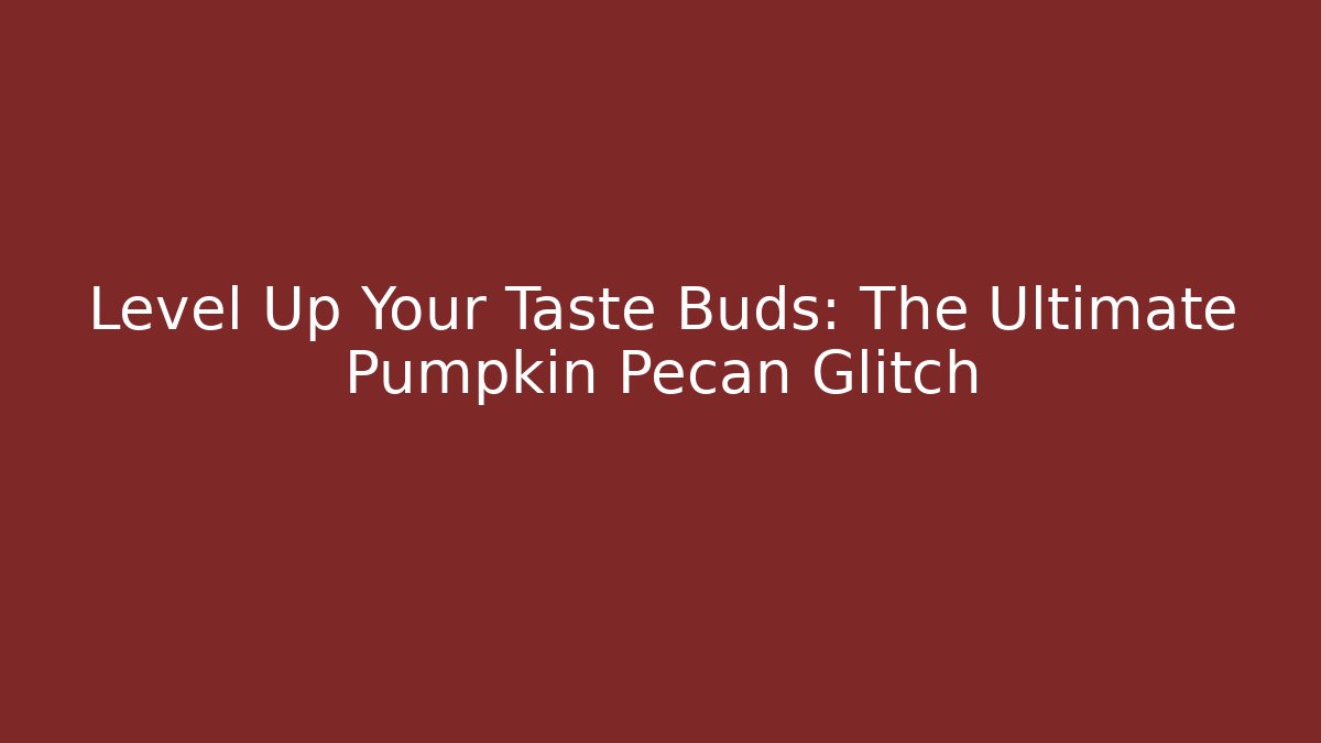 Level Up Your Taste Buds: The Ultimate Pumpkin Pecan Glitch