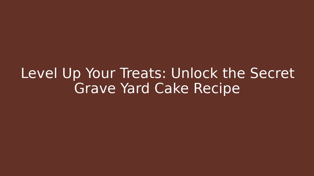 Level Up Your Treats: Unlock the Secret Grave Yard Cake Recipe