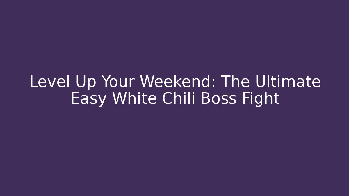Level Up Your Weekend: The Ultimate Easy White Chili Boss Fight