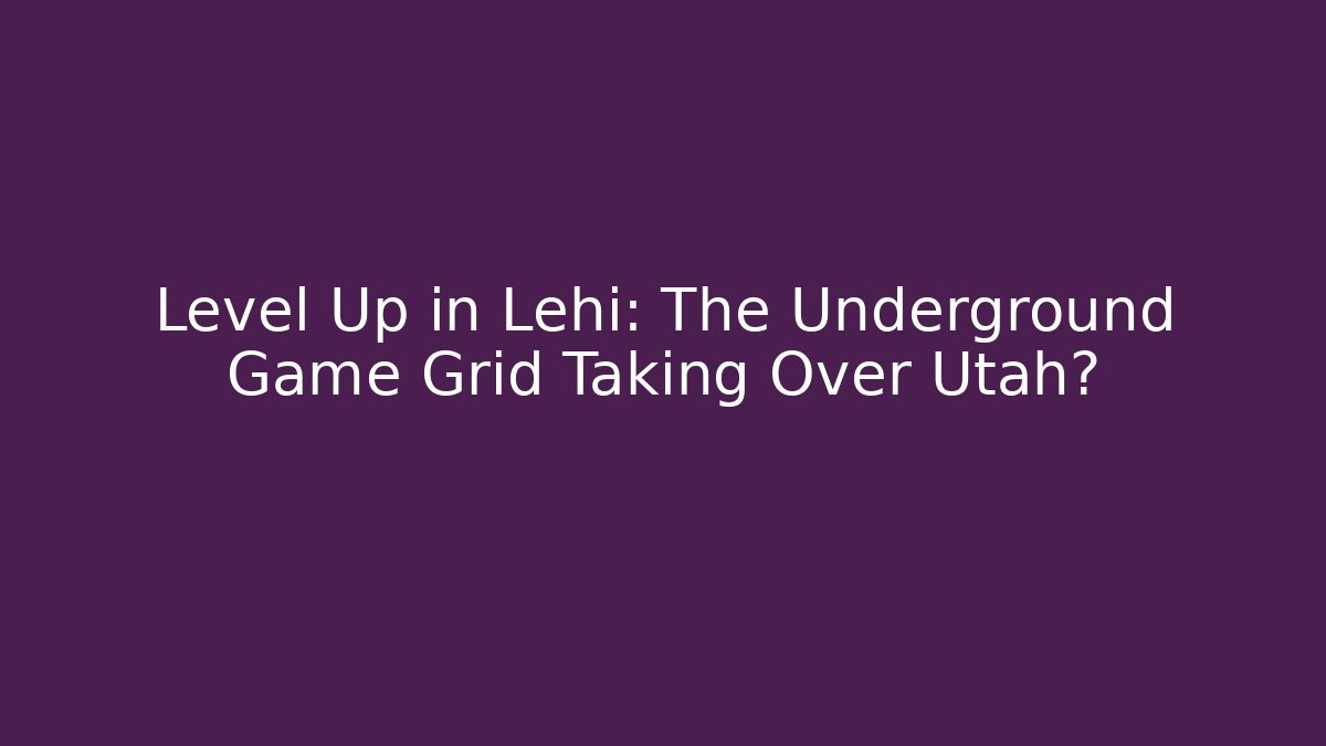Level Up in Lehi: The Underground Game Grid Taking Over Utah?