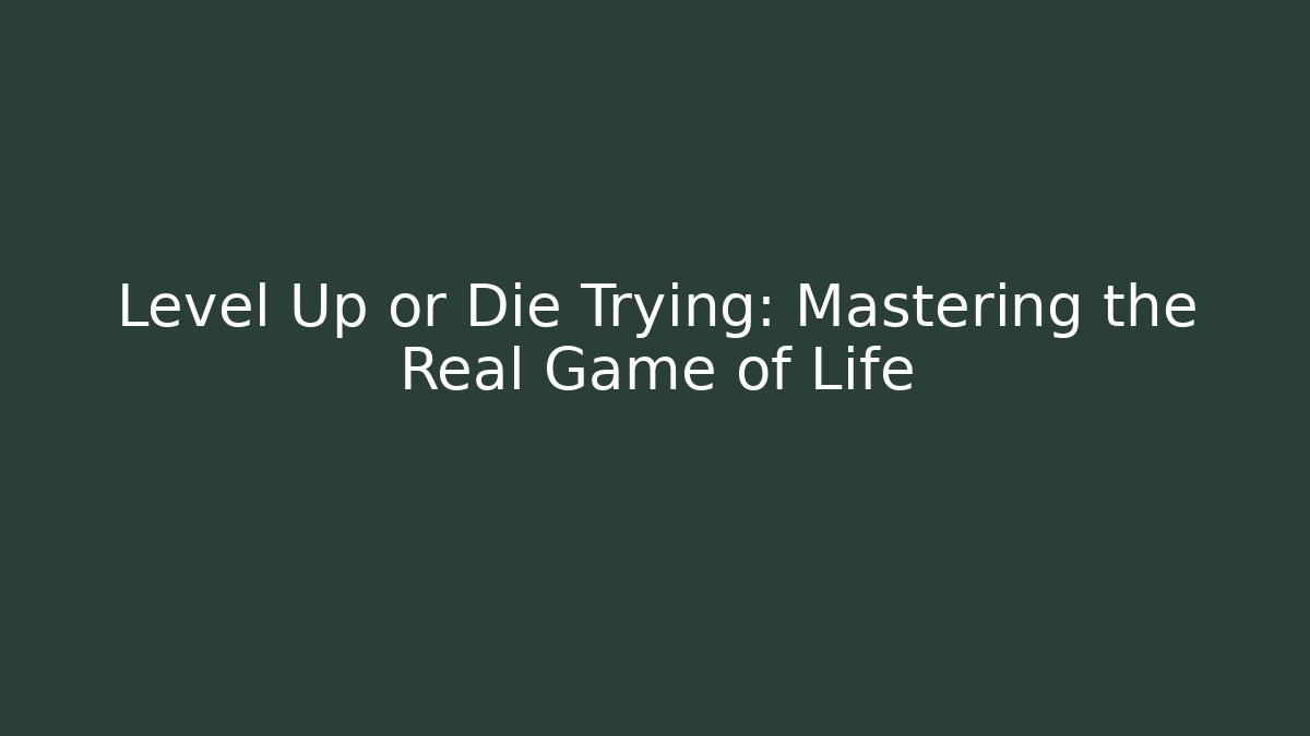 Level Up or Die Trying: Mastering the Real Game of Life