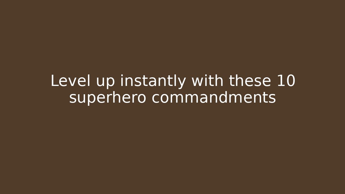 Level up instantly with these 10 superhero commandments
