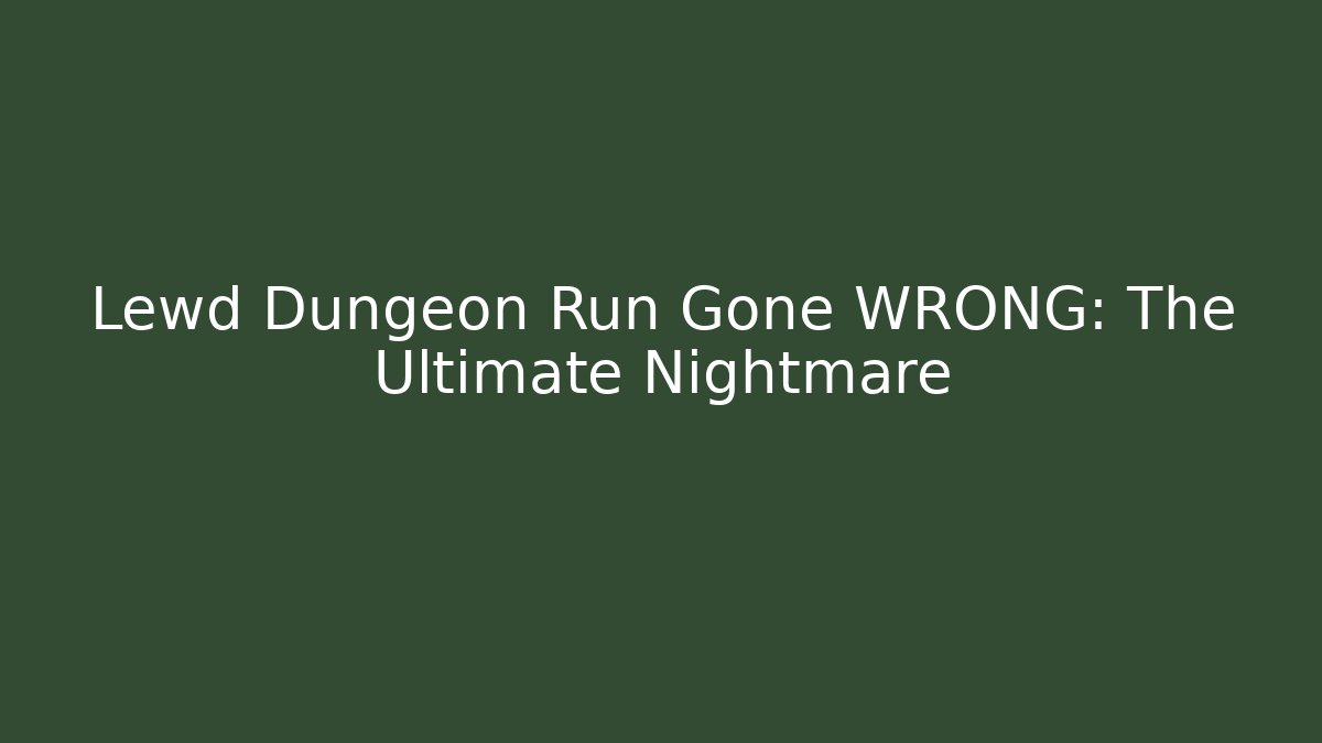 Lewd Dungeon Run Gone WRONG: The Ultimate Nightmare