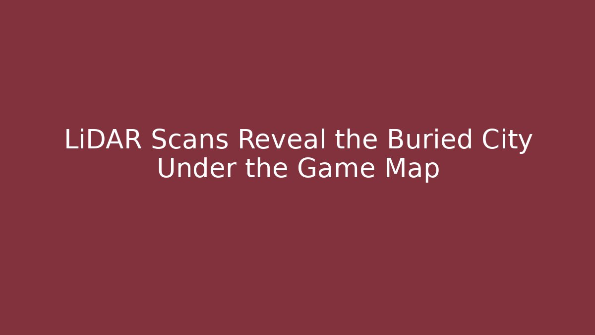 LiDAR Scans Reveal the Buried City Under the Game Map