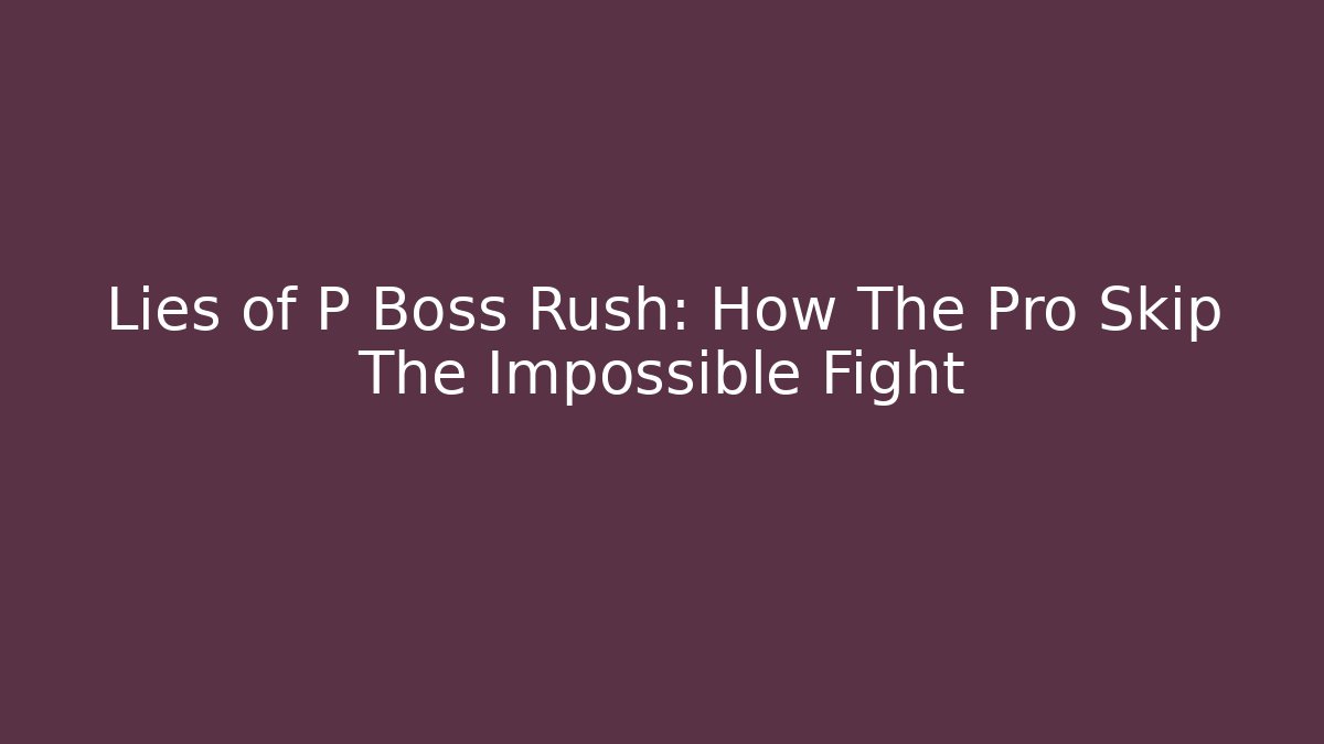 Lies of P Boss Rush: How The Pro Skip The Impossible Fight