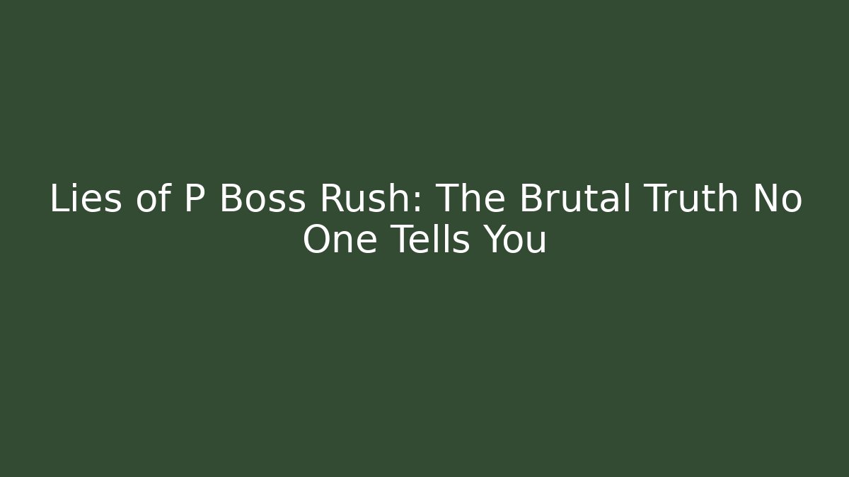 Lies of P Boss Rush: The Brutal Truth No One Tells You